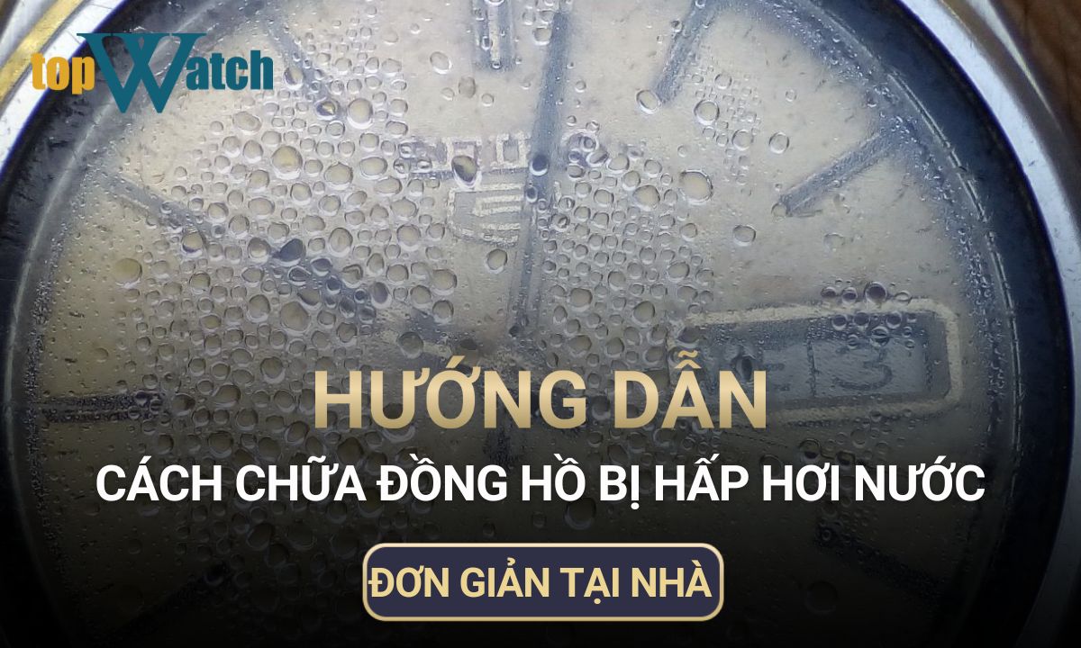 hướng dẫn cách chữa đồng hồ bị hấp hơi nước