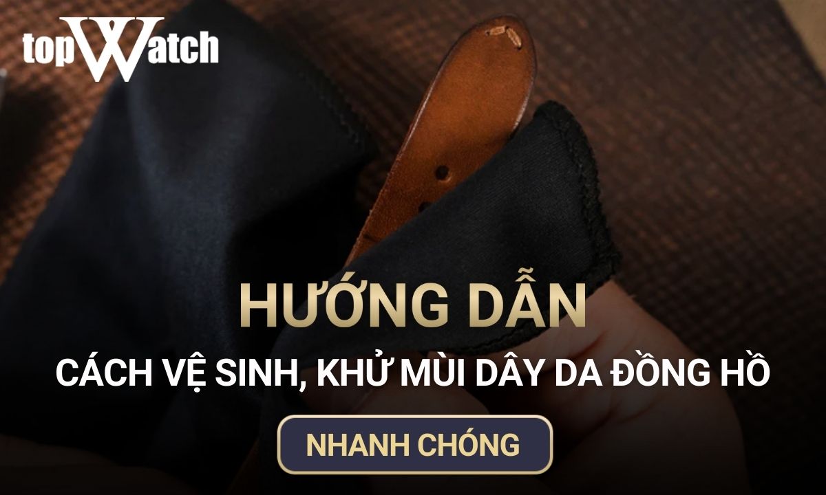 Hướng dẫn cách vệ sinh, khử mùi dây da đồng hồ nhanh chóng