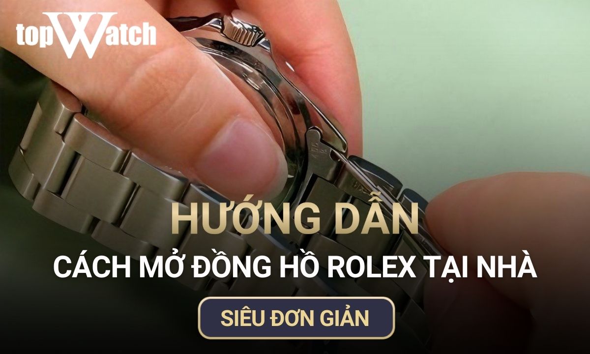 Hướng dẫn chi tiết cách mở đồng hồ Rolex đơn giản tại nhà