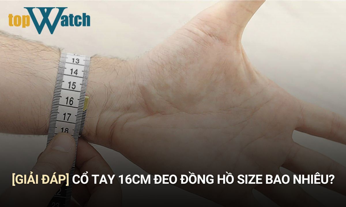 cổ tay 16cm thì nên đeo đồng hồ size bao nhiêu
