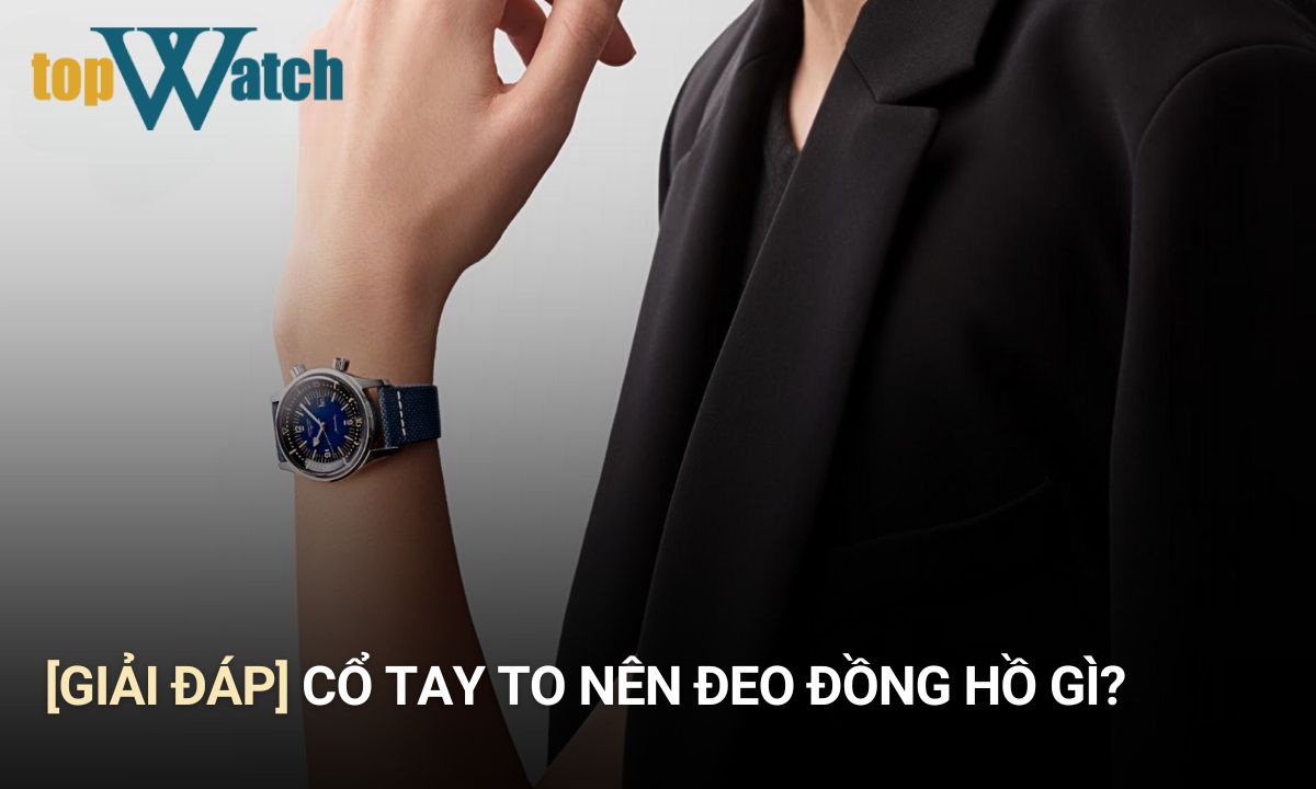 cổ tay to nên đeo đồng hồ gì