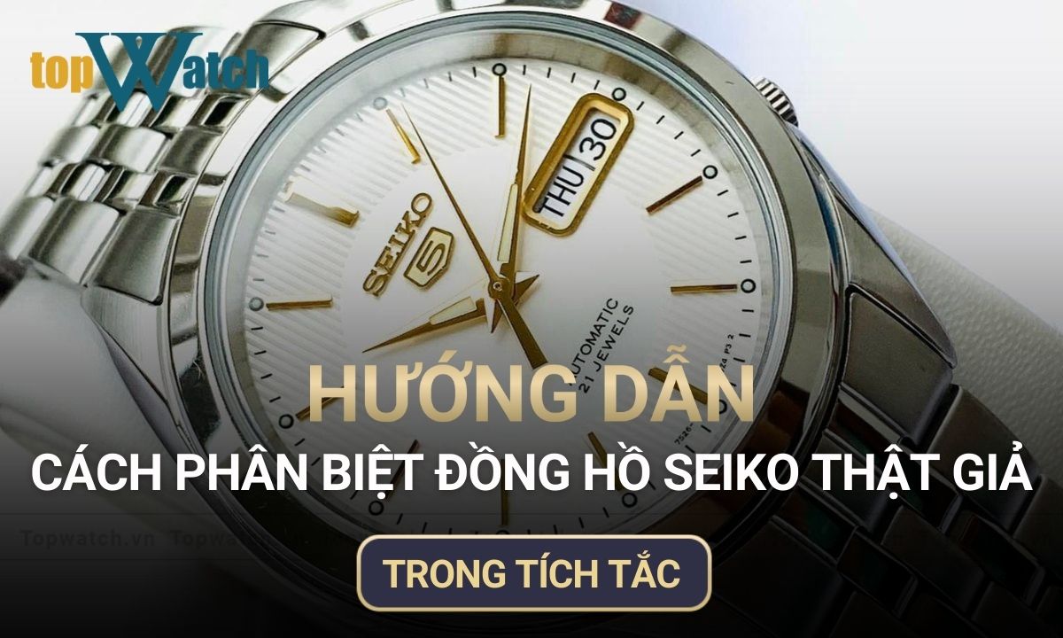 hướng dẫn cách phân biệt đồng hồ seiko thật giả